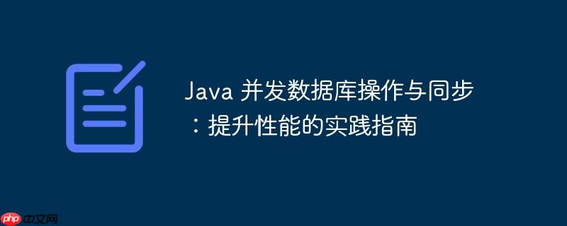 java 并发数据库操作与同步:提升性能的实践指南