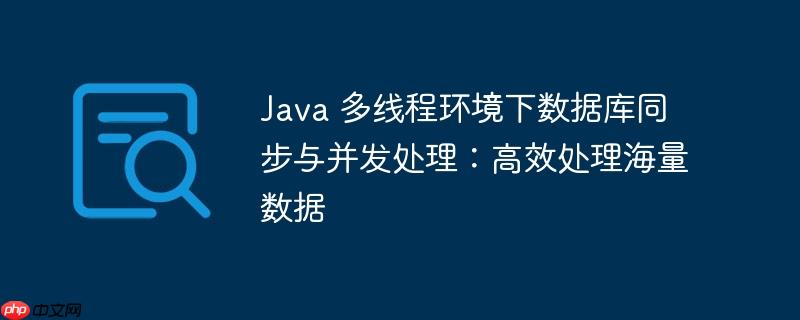 java 多线程环境下数据库同步与并发处理:高效处理海量数据