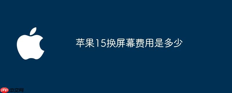 苹果15换屏幕费用是多少