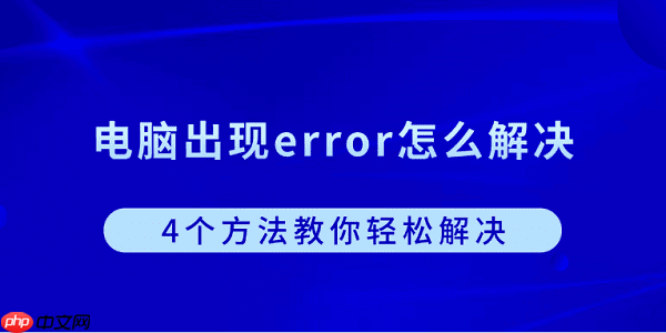 电脑出现error怎么解决?4个方法教你轻松解决