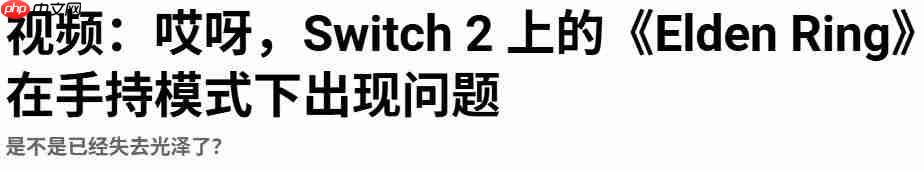 大翻车! 多家媒体称《艾尔登法环》Switch2掌机模式运行糟糕