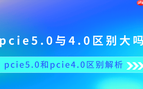pcie5.0与4.0区别大吗 pcie5.0和pcie4.0区别解析