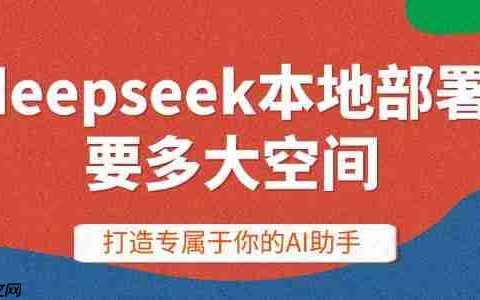 deepseek本地部署要多大空间 打造专属于你的AI助手