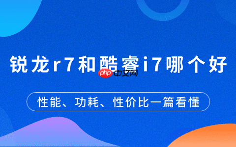 锐龙r7和酷睿i7哪个好？性能、功耗、性价比一篇看懂