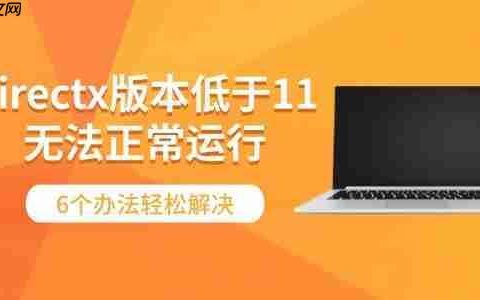 directx版本低于11无法正常运行 6个办法轻松解决