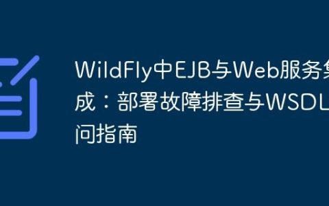 WildFly中EJB与Web服务集成：部署故障排查与WSDL访问指南