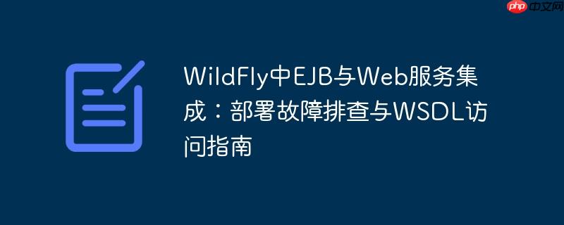 WildFly中EJB与Web服务集成:部署故障排查与WSDL访问指南