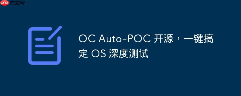 oc auto-poc 开源，一键搞定 os 深度测试