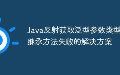 Java反射获取泛型参数类型继承方法失败的解决方案