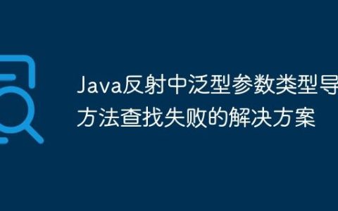 Java反射中泛型参数类型导致方法查找失败的解决方案