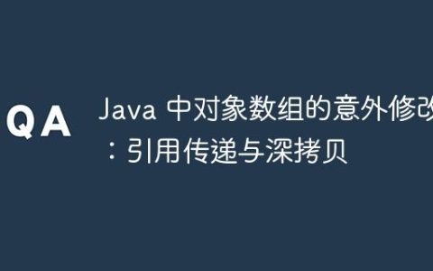 Java 中对象数组的意外修改：引用传递与深拷贝