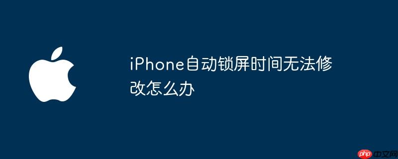 iphone自动锁屏时间无法修改怎么办