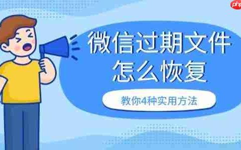 微信过期文件怎么恢复 教你4种实用方法