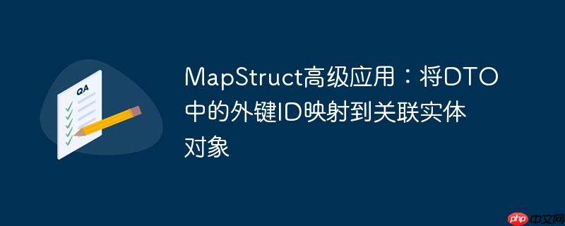 MapStruct高级应用:将DTO中的外键ID映射到关联实体对象