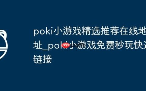 poki小游戏精选推荐在线地址_poki小游戏免费秒玩快速链接