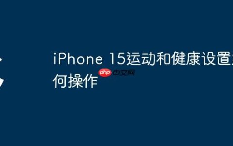 iPhone 15运动和健康设置如何操作