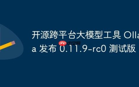 开源跨平台大模型工具 Ollama 发布 0.11.9-rc0 测试版