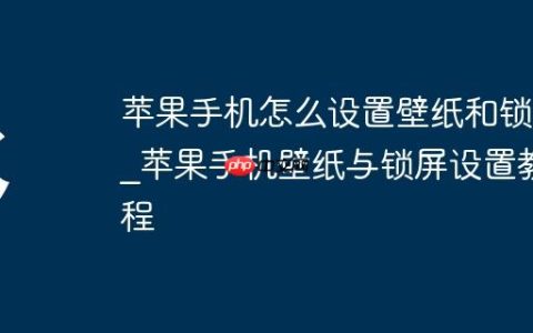 苹果手机怎么设置壁纸和锁屏_苹果手机壁纸与锁屏设置教程