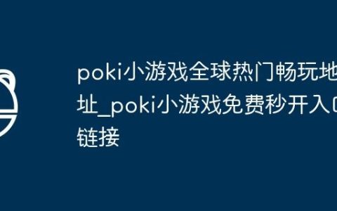 poki小游戏全球热门畅玩地址_poki小游戏免费秒开入口链接