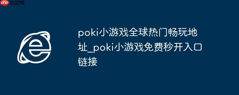 poki小游戏全球热门畅玩地址_poki小游戏免费秒开入口链接