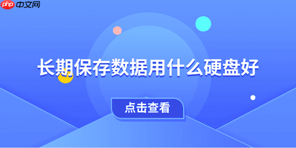 长期保存数据用什么硬盘好 一文教会你选择