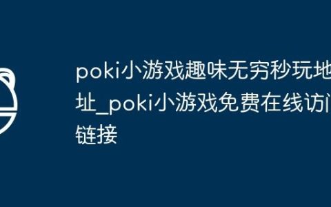 poki小游戏趣味无穷秒玩地址_poki小游戏免费在线访问链接