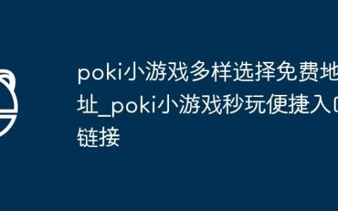 poki小游戏多样选择免费地址_poki小游戏秒玩便捷入口链接