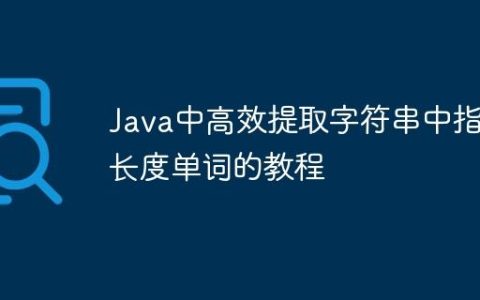 Java中高效提取字符串中指定长度单词的教程