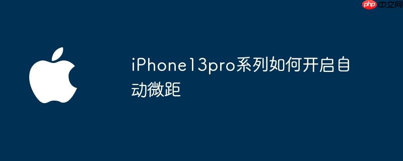 iphone13pro系列如何开启自动微距