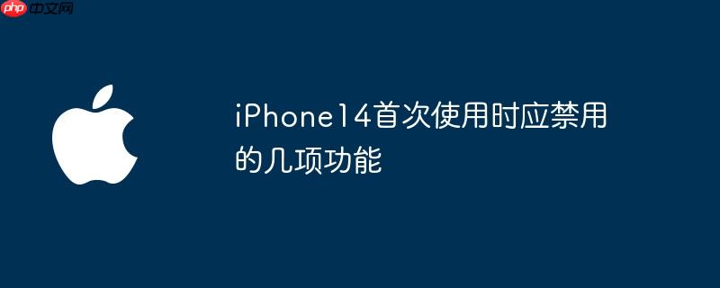 iphone14首次使用时应禁用的几项功能