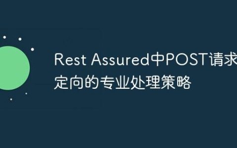 Rest Assured中POST请求重定向的专业处理策略