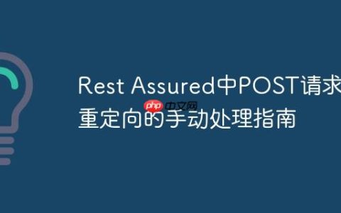Rest Assured中POST请求307重定向的手动处理指南