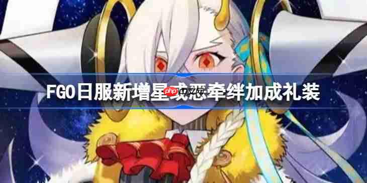 FGO日服新增星或恶牵绊加成礼装-FGO日服新增星或恶牵绊加成礼装有哪些