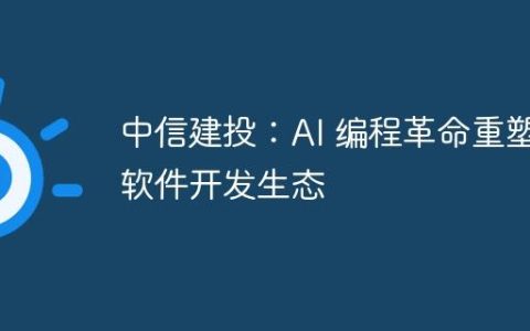中信建投：AI 编程革命重塑软件开发生态
