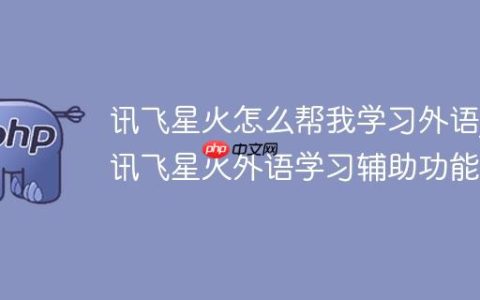 讯飞星火怎么帮我学习外语_讯飞星火外语学习辅助功能