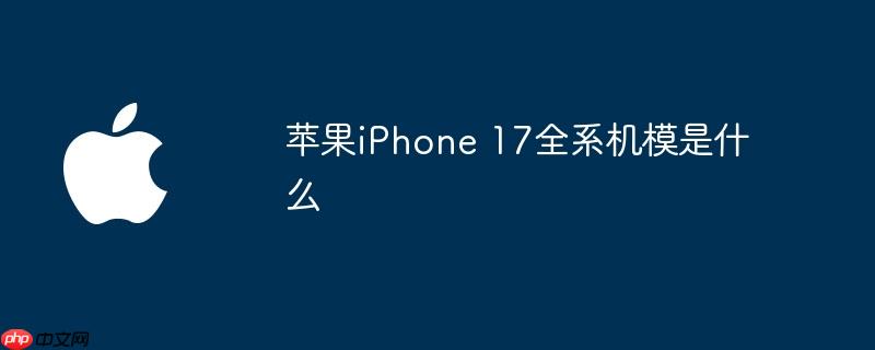 苹果iphone 17全系机模是什么