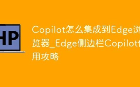 Copilot怎么集成到Edge浏览器_Edge侧边栏Copilot使用攻略