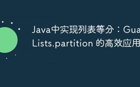 Java中实现列表等分：Guava Lists.partition 的高效应用