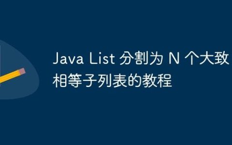 Java List 分割为 N 个大致相等子列表的教程