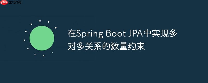 在Spring Boot JPA中实现多对多关系的数量约束