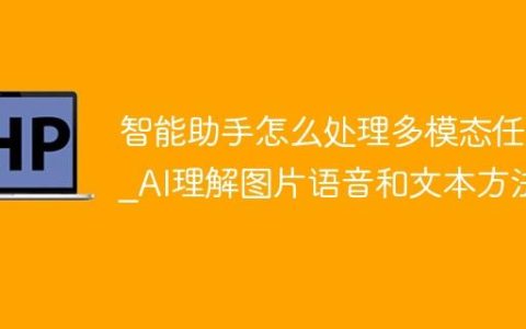 智能助手怎么处理多模态任务_AI理解图片语音和文本方法