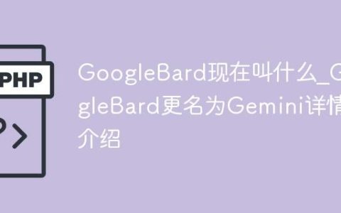 GoogleBard现在叫什么_GoogleBard更名为Gemini详情介绍