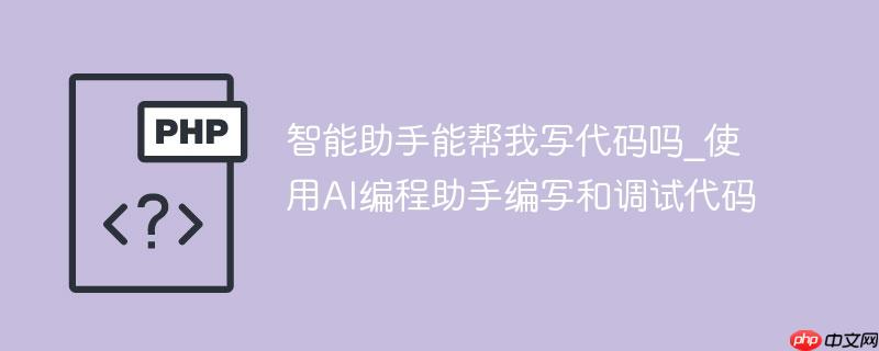 智能助手能帮我写代码吗_使用ai编程助手编写和调试代码