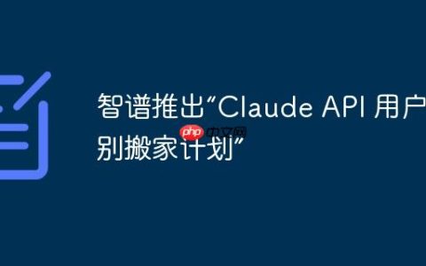 智谱推出“Claude API 用户特别搬家计划”