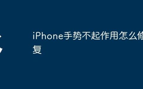 iPhone手势不起作用怎么修复