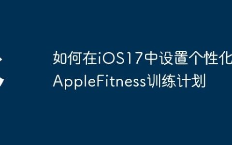 如何在iOS17中设置个性化的AppleFitness训练计划