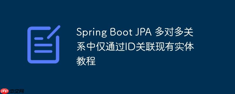 spring boot jpa 多对多关系中仅通过id关联现有实体教程