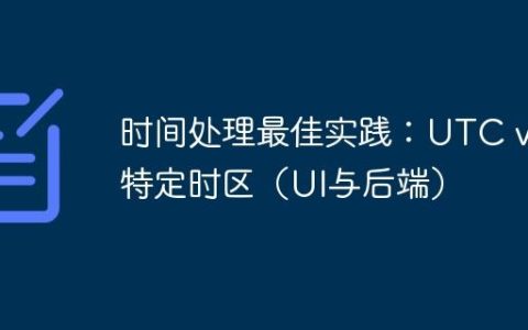 时间处理最佳实践：UTC vs. 特定时区（UI与后端）