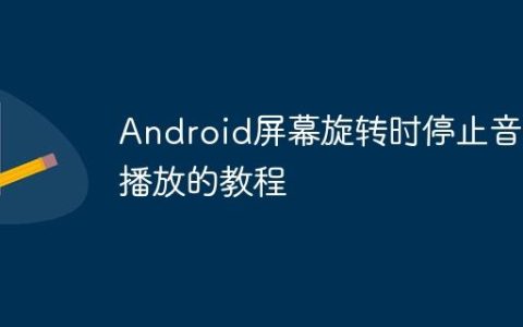 Android屏幕旋转时停止音频播放的教程