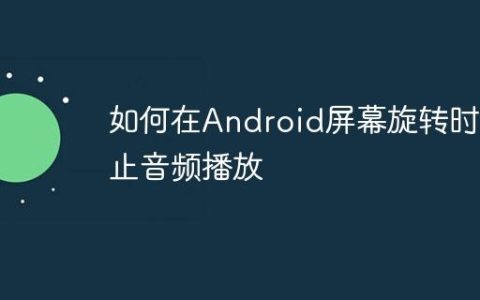 如何在Android屏幕旋转时停止音频播放